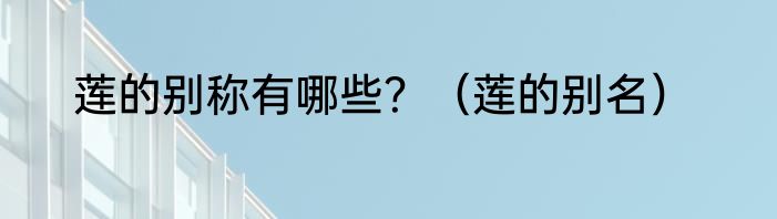 莲的别称有哪些？（莲的别名）