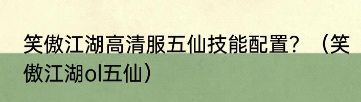 笑傲江湖高清服五仙技能配置？（笑傲江湖ol五仙）