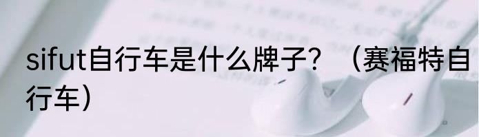 sifut自行车是什么牌子？（赛福特自行车）