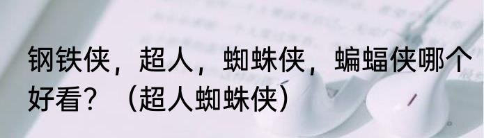 钢铁侠，超人，蜘蛛侠，蝙蝠侠哪个好看？（超人蜘蛛侠）