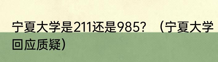 宁夏大学是211还是985？（宁夏大学回应质疑）