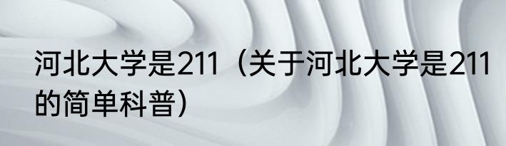 河北大学是211（关于河北大学是211的简单科普）