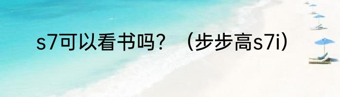 s7可以看书吗？（步步高s7i）