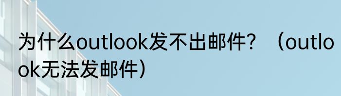 为什么outlook发不出邮件？（outlook无法发邮件）