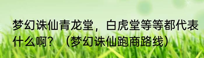 梦幻诛仙青龙堂，白虎堂等等都代表什么啊？（梦幻诛仙跑商路线）