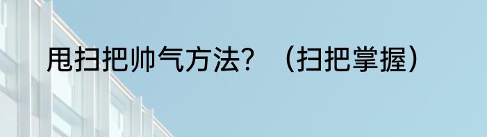 甩扫把帅气方法？（扫把掌握）