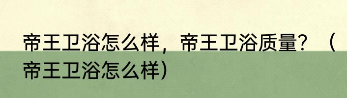 帝王卫浴怎么样，帝王卫浴质量？（帝王卫浴怎么样）