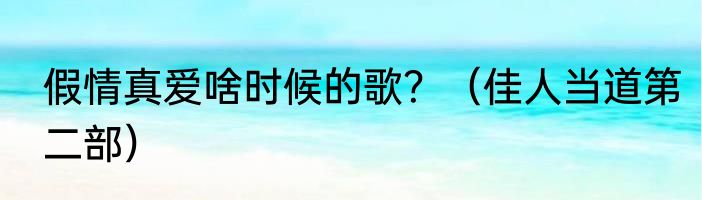 假情真爱啥时候的歌？（佳人当道第二部）