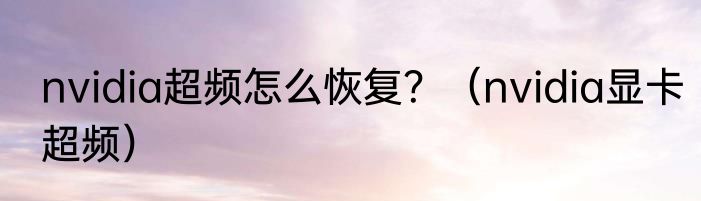 nvidia超频怎么恢复？（nvidia显卡超频）