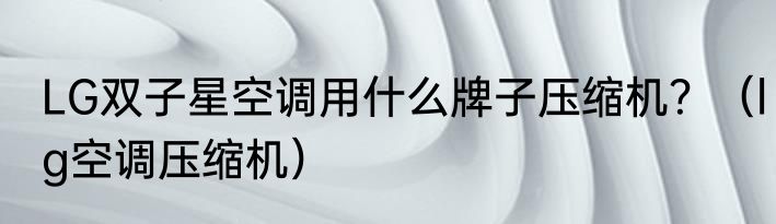 LG双子星空调用什么牌子压缩机？（lg空调压缩机）