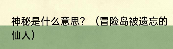 神秘是什么意思？（冒险岛被遗忘的仙人）
