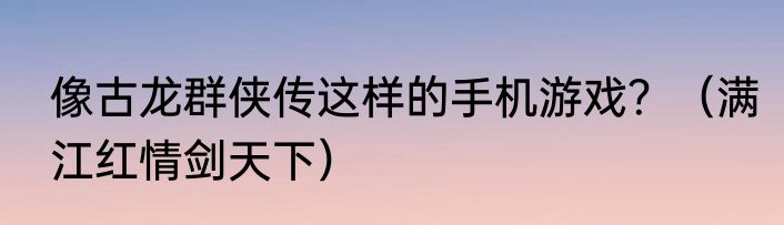 像古龙群侠传这样的手机游戏？（满江红情剑天下）