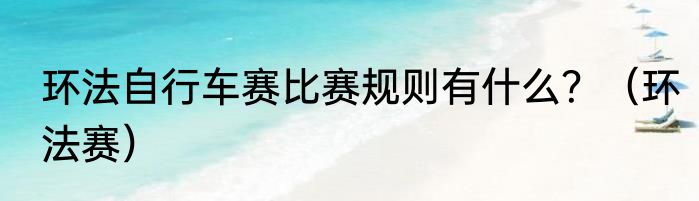 环法自行车赛比赛规则有什么？（环法赛）