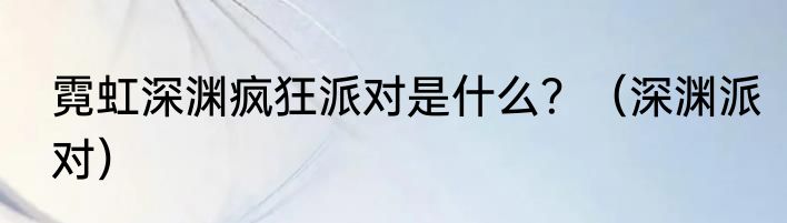 霓虹深渊疯狂派对是什么？（深渊派对）