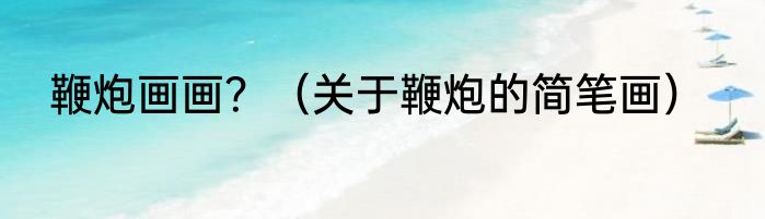 鞭炮画画？（关于鞭炮的简笔画）