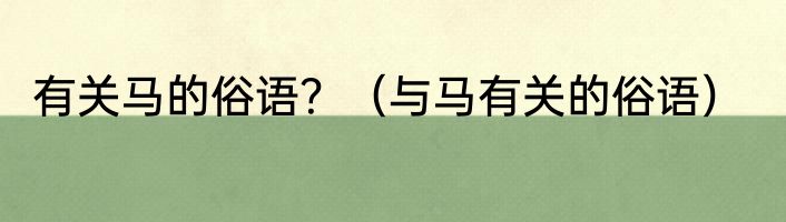 有关马的俗语？（与马有关的俗语）
