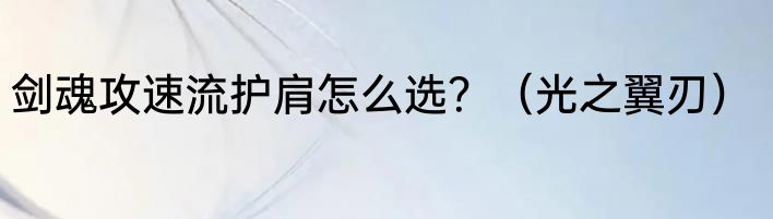 剑魂攻速流护肩怎么选？（光之翼刃）