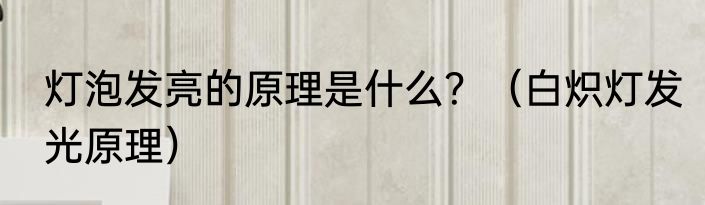 灯泡发亮的原理是什么？（白炽灯发光原理）