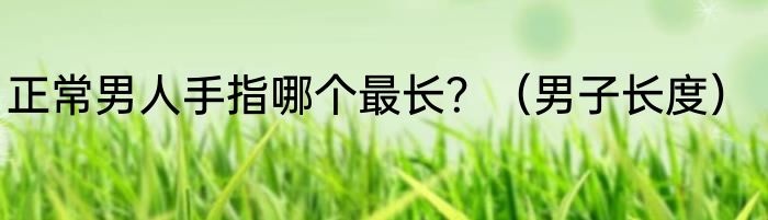 正常男人手指哪个最长？（男子长度）