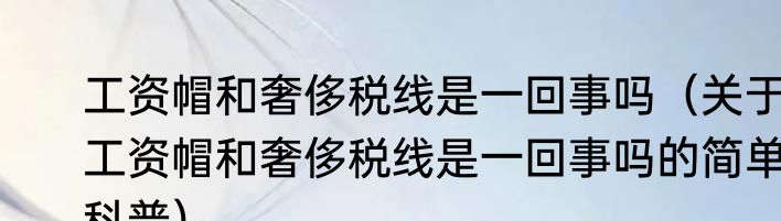 工资帽和奢侈税线是一回事吗（关于工资帽和奢侈税线是一回事吗的简单科普）