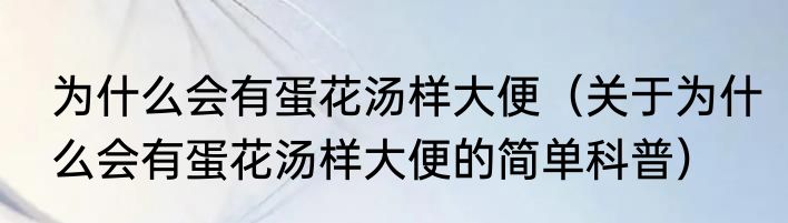 为什么会有蛋花汤样大便（关于为什么会有蛋花汤样大便的简单科普）