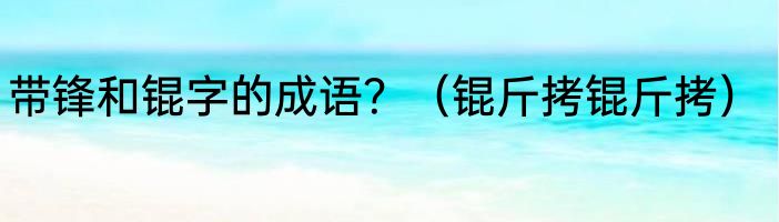 带锋和锟字的成语？（锟斤拷锟斤拷）