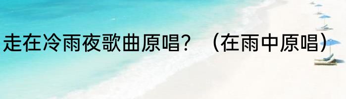 走在冷雨夜歌曲原唱？（在雨中原唱）