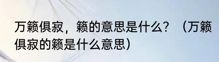 万籁俱寂，籁的意思是什么？（万籁俱寂的籁是什么意思）