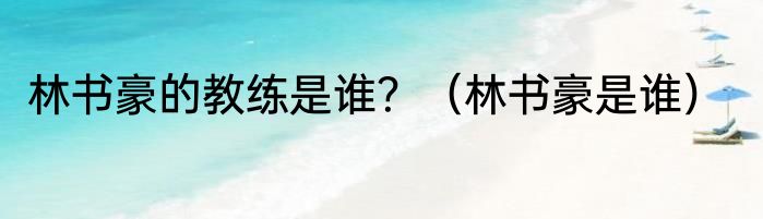 林书豪的教练是谁？（林书豪是谁）