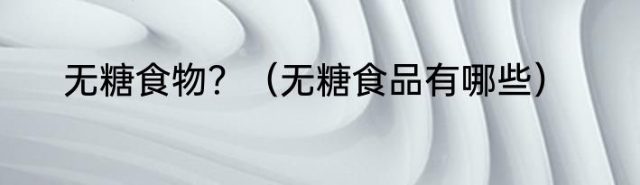 无糖食物？（无糖食品有哪些）