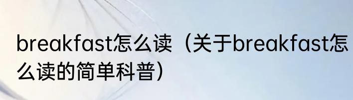 breakfast怎么读（关于breakfast怎么读的简单科普）