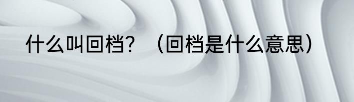 什么叫回档？（回档是什么意思）