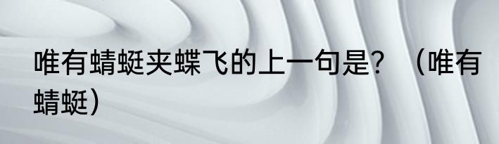 唯有蜻蜓夹蝶飞的上一句是？（唯有蜻蜓）