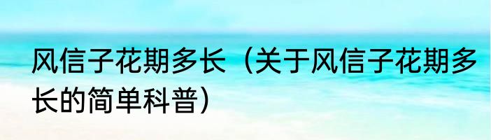 风信子花期多长（关于风信子花期多长的简单科普）