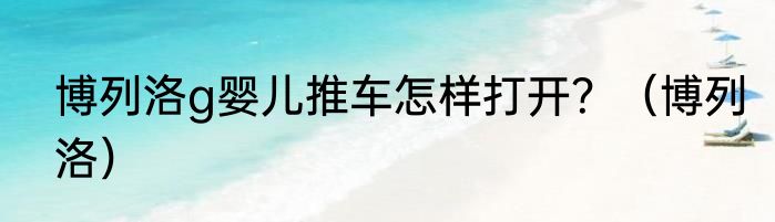 博列洛g婴儿推车怎样打开？（博列洛）