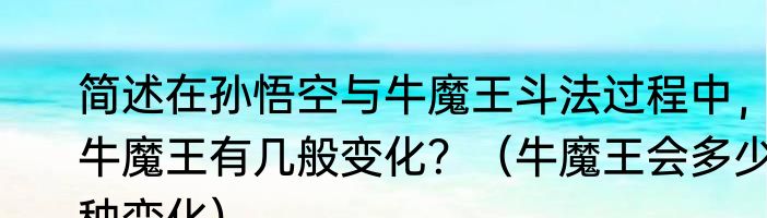 简述在孙悟空与牛魔王斗法过程中，牛魔王有几般变化？（牛魔王会多少种变化）
