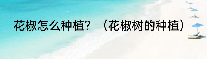 花椒怎么种植？（花椒树的种植）