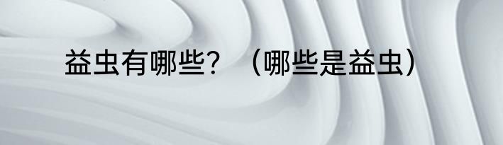 益虫有哪些？（哪些是益虫）