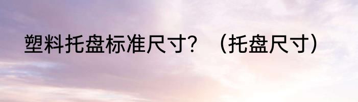 塑料托盘标准尺寸？（托盘尺寸）