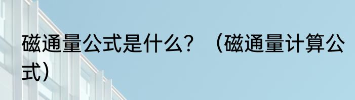 磁通量公式是什么？（磁通量计算公式）