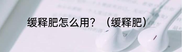 缓释肥怎么用？（缓释肥）