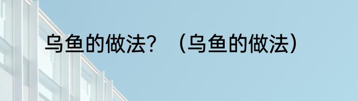 乌鱼的做法？（乌鱼的做法）