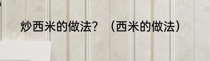 炒西米的做法？（西米的做法）