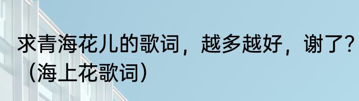 求青海花儿的歌词，越多越好，谢了？（海上花歌词）