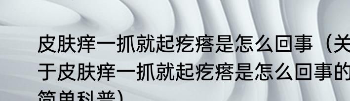 皮肤痒一抓就起疙瘩是怎么回事（关于皮肤痒一抓就起疙瘩是怎么回事的简单科普）