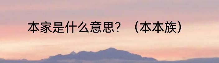 本家是什么意思？（本本族）