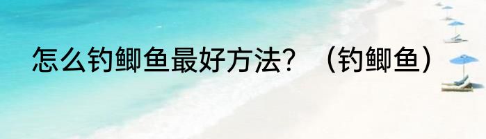 怎么钓鲫鱼最好方法？（钓鲫鱼）