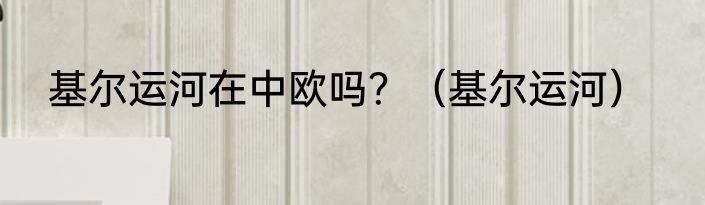 基尔运河在中欧吗？（基尔运河）