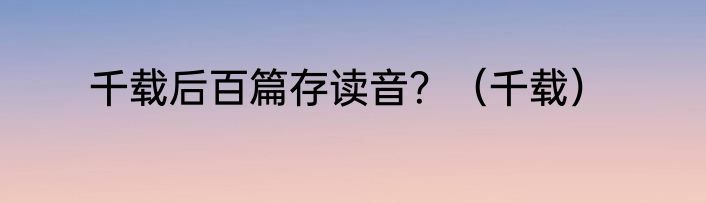 千载后百篇存读音？（千载）