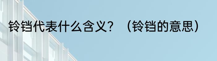 铃铛代表什么含义？（铃铛的意思）